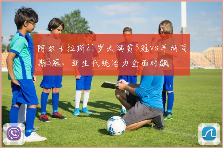 阿尔卡拉斯21岁大满贯5冠vs辛纳同期3冠，新生代统治力全面对飙