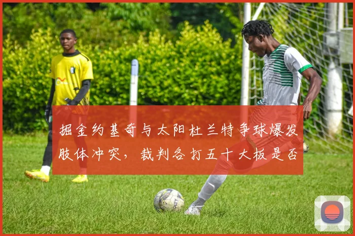 掘金约基奇与太阳杜兰特争球爆发肢体冲突,裁判各打五十大板是否合理?