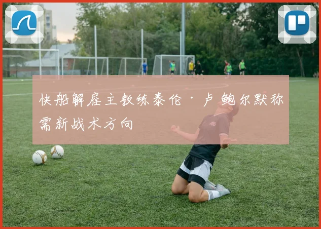 快船解雇主教练泰伦·卢 鲍尔默称需新战术方向
