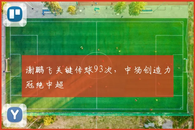 谢鹏飞关键传球93次,中场创造力冠绝中超