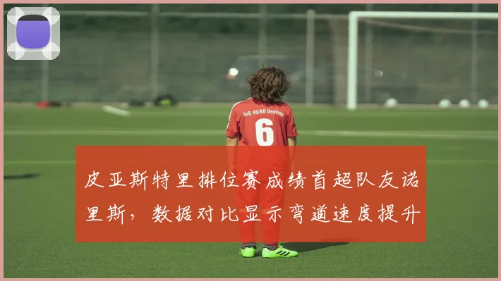 皮亚斯特里排位赛成绩首超队友诺里斯，数据对比显示弯道速度提升3.2%