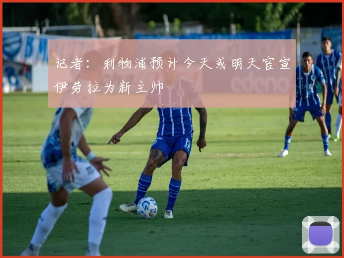 记者：利物浦预计今天或明天官宣伊劳拉为新主帅