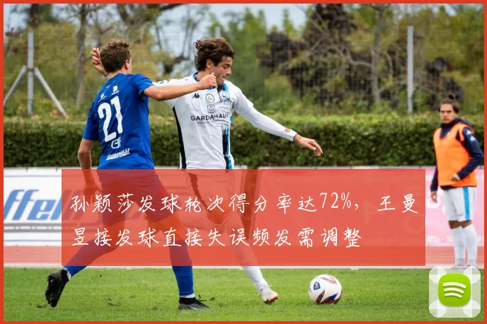 孙颖莎发球轮次得分率达72%,王曼昱接发球直接失误频发需调整