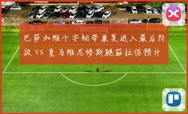 巴萨加维十字韧带康复进入最后阶段 vs 皇马维尼修斯腿筋拉伤预计缺席6周,年轻核心伤病恢复策略差异